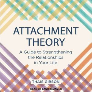 Attachment Theory: A Guide to Strengthening the Relationships in Your Life, Thais Gibson