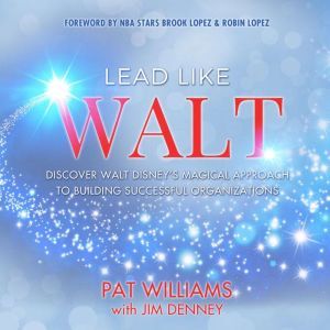 Lead Like Walt: Discover Walt Disney’s Magical Approach to Building Successful Organizations, Pat Williams
