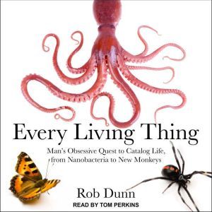 Every Living Thing: Man's Obsessive Quest to Catalog Life, from Nanobacteria to New Monkeys, Rob Dunn