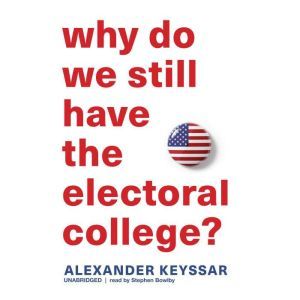Why Do We Still Have the Electoral Co..., Alexander Keyssar