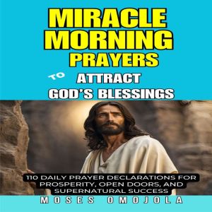 Miracle Morning Prayers To Attract Gods Blessings: 110 Daily Prayer Declarations For Prosperity, Open Doors, And Supernatural