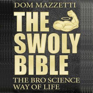 The Swoly Bible The Bro Science Way of Life, Dom Mazzetti