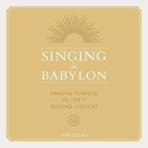 Singing in Babylon: Finding Purpose in Life's Second Choices