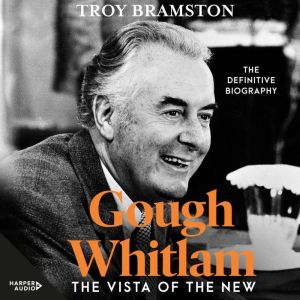 Gough Whitlam: The Vista of the New: the definitive and most up-to-date biography from Australia's leading political biographe