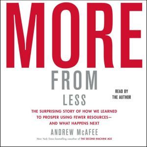 More From Less How We Learned to Create More Without Using More, Andrew McAfee