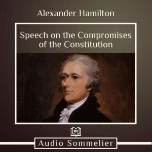 Speech on the Compromises of the Constitution, Alexander Hamilton