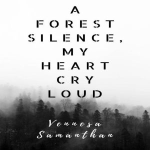 A Forest Silence, My Heart Cry Loud ..., Vennesa Samanthan