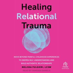 Healing Relational Trauma: Move Beyond Painful Childhood Experiences to Deepen Self-Understanding and Build Authentic Relation