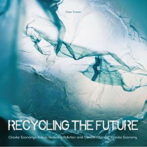 Recycling the Future: Circular Economy's Role in Reducing Pollution And Climate Change