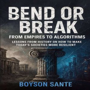 Bend or Break:  From Empires to Algorithms - Lessons from History on How to Make Todays Societies More Resilient