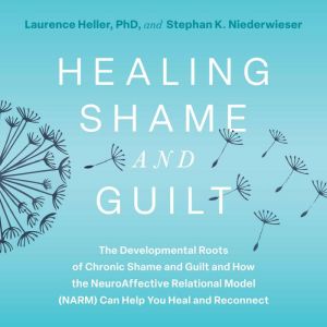 Healing Shame and Guilt, Laurence Heller, Ph.D.