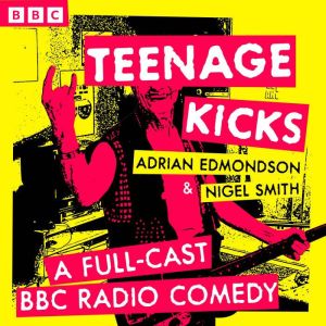 Teenage Kicks: A Full-Cast BBC Radio Comedy