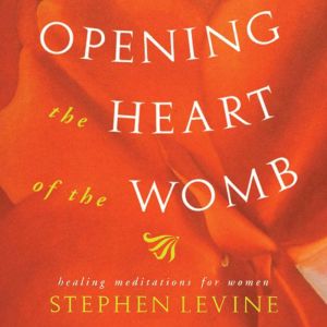 Opening the Heart of the Womb, Stephen Levine