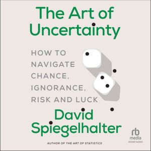 The Art of Uncertainty: How to Navigate Chance, Ignorance, Risk and Luck