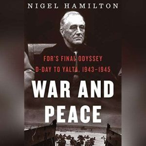 War and Peace: FDR's Final Odyssey, D-Day to Yalta, 1943-1945, Nigel Hamilton