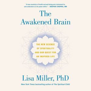 The Awakened Brain: The New Science of Spirituality and Our Quest for an Inspired Life, Lisa Miller