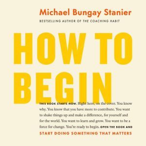 How to Begin, Michael Bungay Stanier