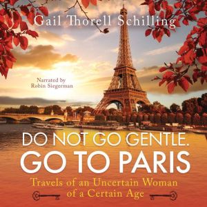 Do Not Go Gentle. Go To Paris, Gail Thorell Schilling