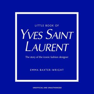 Little Book of Yves Saint Laurent: The Story of the Iconic Fashion House