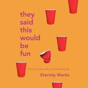 They Said This Would Be Fun: Race, Campus Life, and Growing Up, Eternity Martis