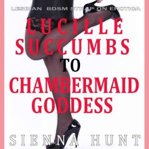 Lucille Succumbs to Chambermaid Godde..., Sienna Hunt