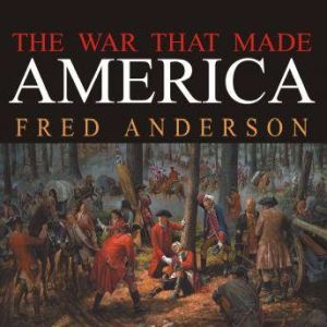 The War That Made America: A Short History of the French and Indian War, Fred Anderson