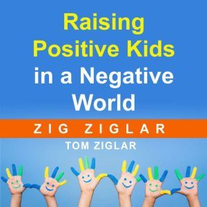 Raising Positive Kids in a Negative W..., Zig Ziglar