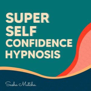 Super Self Confidence Hypnosis Boost..., Sasha Matcha
