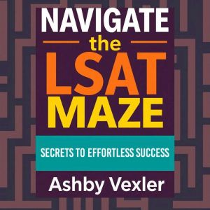 Navigate the LSAT Maze: Secrets to Effortless Success: Achieve effortless LSAT success through immersive audio lessons designe