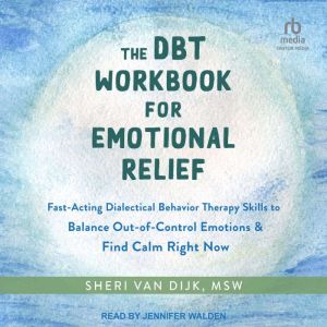 The DBT Workbook for Emotional Relief: Fast-Acting Dialectical Behavior Therapy Skills to Balance Out-of-Control Emotions and