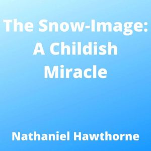 The SnowImage A Childish Miracle, Nathaniel Hawthorne