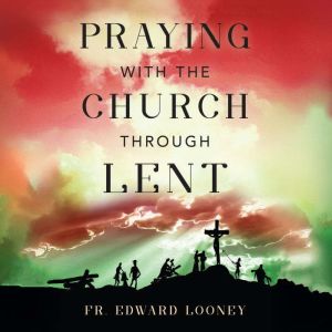 Praying with the Church Through Lent, Fr. Edward Looney
