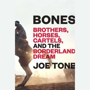 Bones Brothers, Horses, Cartels, and the Borderland Dream, Joe Tone