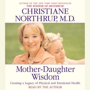 Mother-Daughter Wisdom: Creating a Legacy of Physical and Emotional Health, Christiane Northrup, M.D.