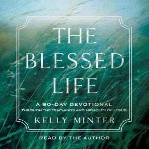 The Blessed Life: A 90-Day Devotional Through the Teachings and Miracles of Jesus