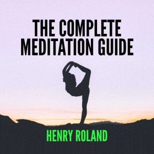THE COMPLETE MEDITATION GUIDE, Henry Roland