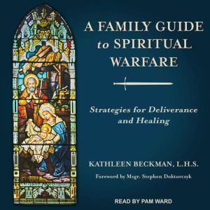 A Family Guide to Spiritual Warfare: Strategies for Deliverance and Healing, Kathleen Beckman