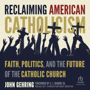 Reclaiming American Catholicism: Faith, Politics, and the Future of the Catholic Church