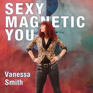 Sexy Magnetic You, Vanessa Smith