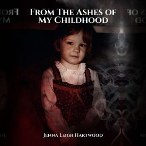 From the Ashes of My Childhood, Jenna Leigh Hartwood