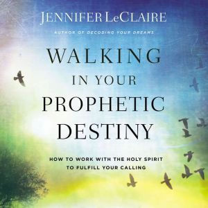 Walking in Your Prophetic Destiny, Jennifer LeClaire