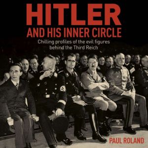 Hitler and His Inner Circle: Chilling Profiles of the Evil Figures Behind the Third Reich
