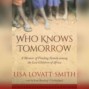 Who Knows Tomorrow: A Memoir of Finding Family among the Lost Children of Africa
