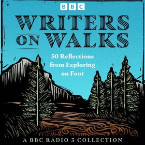 Writers on Walks: A BBC Radio 3 Collection: 30 Reflections from Exploring on Foot