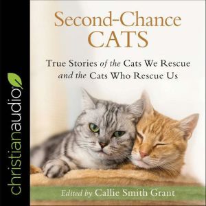 Second-Chance Cats: True Stories of the Cats We Rescue and the Cats Who Rescue Us, Callie Smith Grant