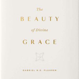 The Beauty of Divine Grace, Gabriel N.E. Fluhrer
