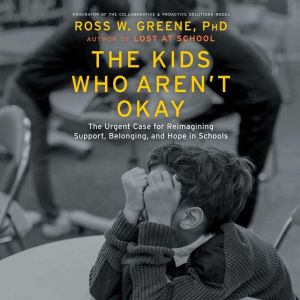 The Kids Who Aren't Okay: The Urgent Case for Reimagining Support, Belonging, and Hope in Schools