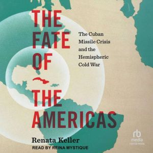 The Fate of the Americas: The Cuban Missile Crisis and the Hemispheric Cold War (InterConnections: The Global Twentieth Centur