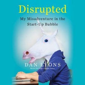 Disrupted: My Misadventure in the Start-Up Bubble, Dan Lyons
