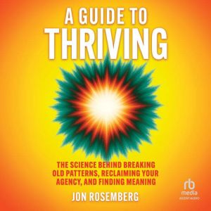 A Guide to Thriving: The Science Behind Breaking Old Patterns, Reclaiming Your Agency, and Finding Meaning